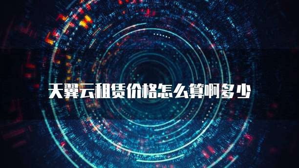 天翼云租赁价格怎么算啊多少