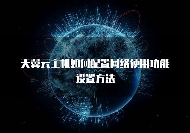 天翼云主机如何配置网络使用功能设置方法