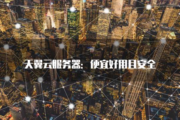 天翼云服务器：便宜好用且安全