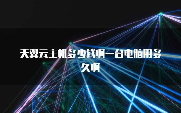 天翼云主机多少钱啊一台电脑用多久啊