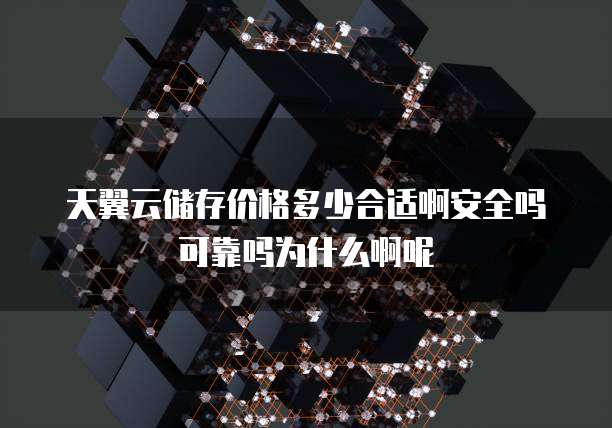 天翼云储存价格多少合适啊安全吗可靠吗为什么啊呢