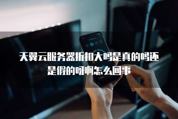 天翼云服务器折扣大吗是真的吗还是假的呀啊怎么回事
