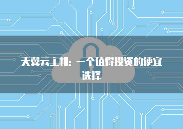天翼云主机: 一个值得投资的便宜选择