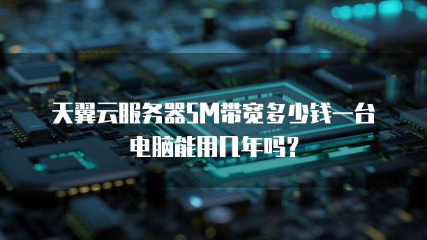 天翼云服务器5M带宽多少钱一台电脑能用几年吗?
