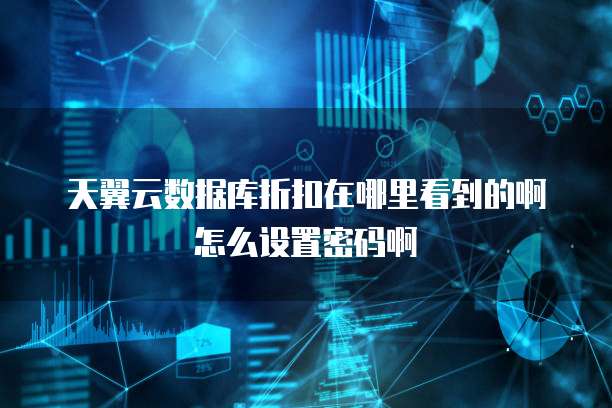 天翼云数据库折扣在哪里看到的啊怎么设置密码啊