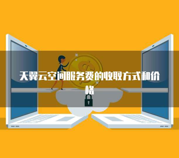 天翼云空间服务费的收取方式和价格