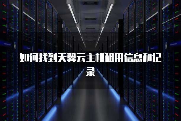 如何找到天翼云主机租用信息和记录