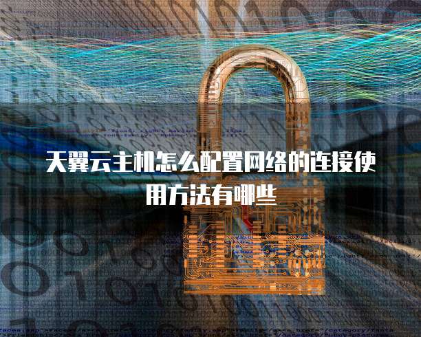 天翼云主机怎么配置网络的连接使用方法有哪些