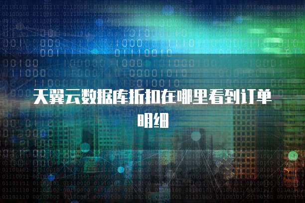 天翼云数据库折扣在哪里看到订单明细