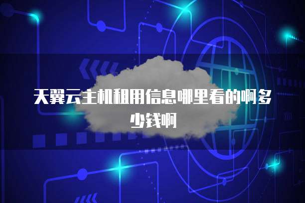 天翼云主机租用信息哪里看的啊多少钱啊