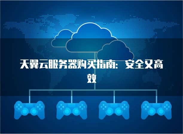 天翼云服务器购买指南:安全又高效