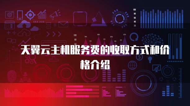 天翼云主机服务费的收取方式和价格介绍