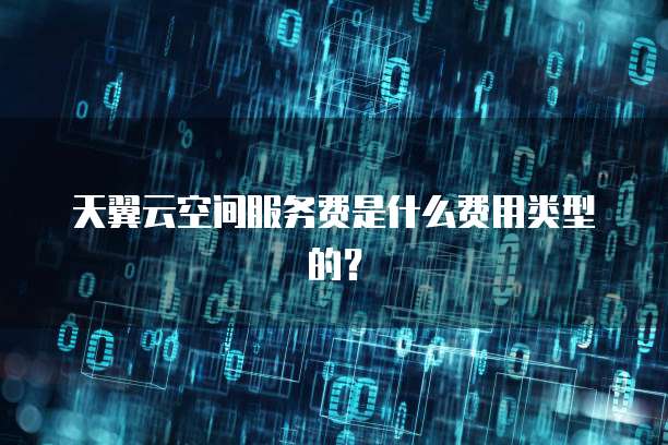 天翼云空间服务费是什么费用类型的?