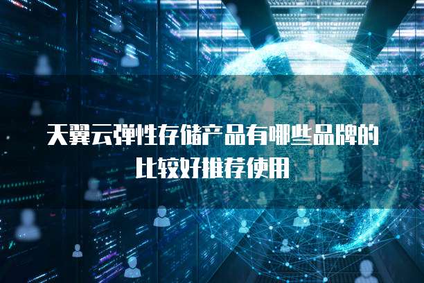 天翼云弹性存储产品有哪些品牌的比较好推荐使用