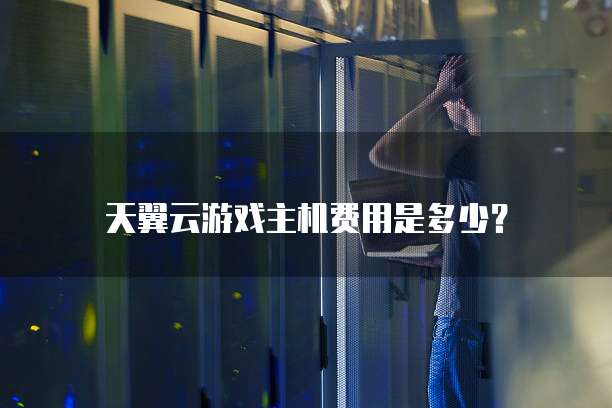 天翼云游戏主机费用是多少?