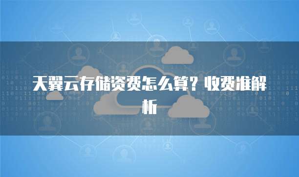 天翼云存储资费怎么算?收费准解析