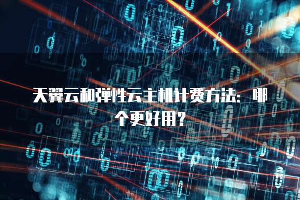 天翼云和弹性云主机计费方法:哪个更好用?