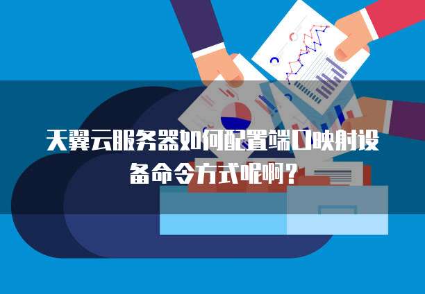 天翼云服务器如何配置端口映射设备命令方式呢啊?