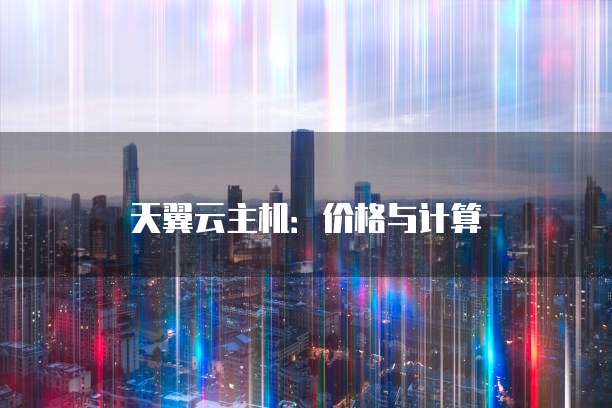 天翼云主机:价格与计算