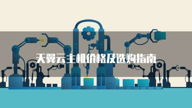 天翼云主机价格及选购指南