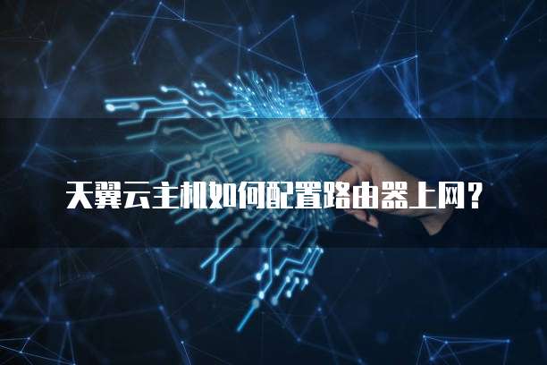 天翼云主机如何配置路由器上网?
