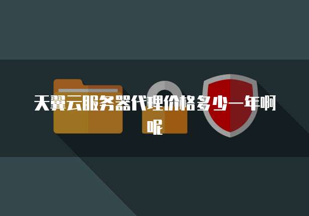 天翼云服务器代理价格多少一年啊呢