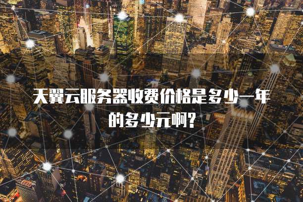天翼云服务器收费价格是多少一年的多少元啊?