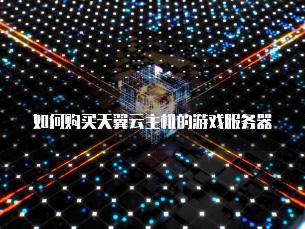 如何购买天翼云主机的游戏服务器