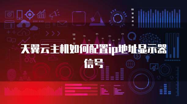 天翼云主机如何配置ip地址显示器信号