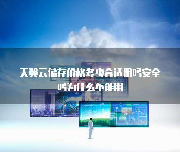 天翼云储存价格多少合适用吗安全吗为什么不能用