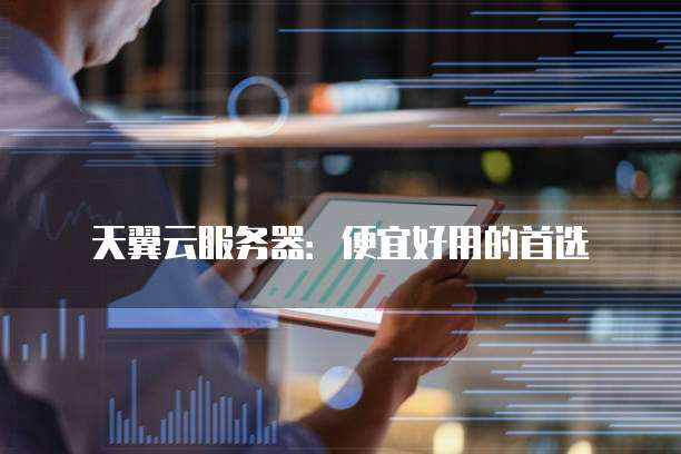 天翼云服务器:便宜好用的首选