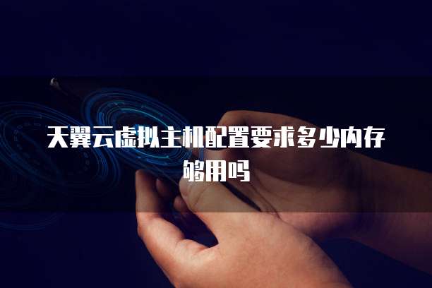 天翼云虚拟主机配置要求多少内存够用吗
