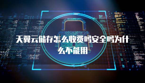 天翼云储存怎么收费吗安全吗为什么不能用