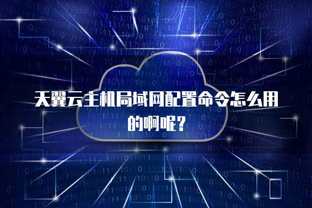 天翼云主机局域网配置命令怎么用的啊呢？