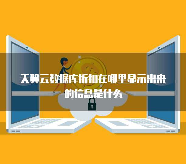 天翼云数据库折扣在哪里显示出来的信息是什么