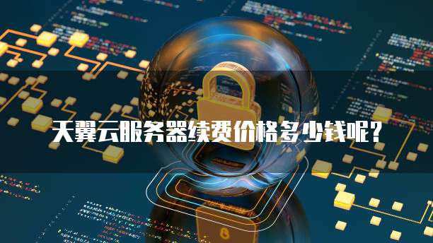 天翼云服务器续费价格多少钱呢?