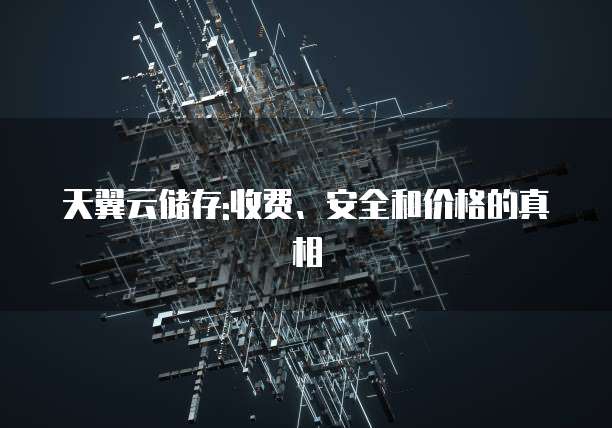 天翼云储存:收费、安全和价格的真相