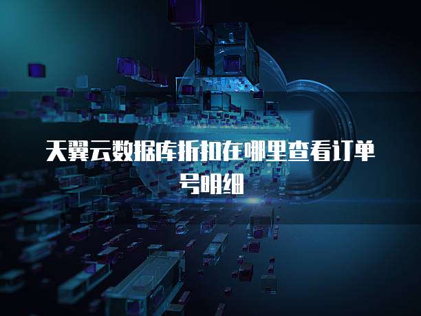天翼云数据库折扣在哪里查看订单号明细