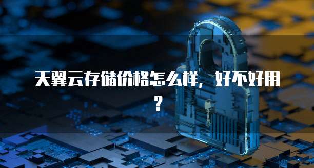 天翼云存储价格怎么样,好不好用?