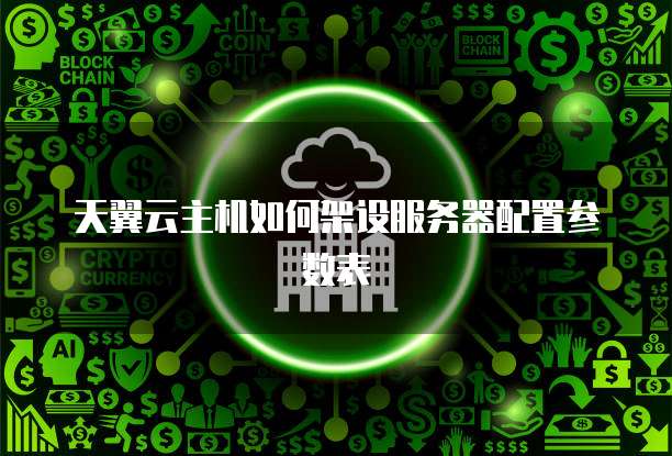天翼云主机如何架设服务器配置参数表