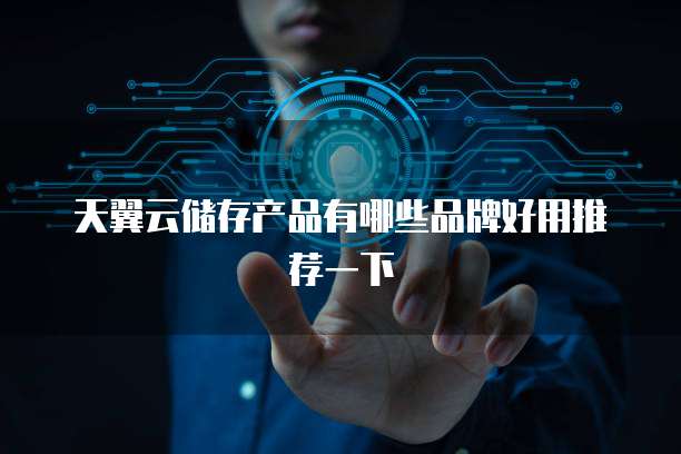 天翼云储存产品有哪些品牌好用推荐一下