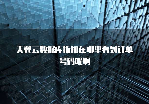 天翼云数据库折扣在哪里看到订单号码呢啊