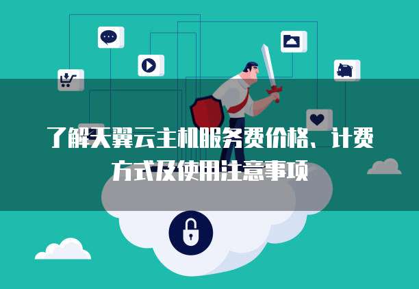 了解天翼云主机服务费价格、计费方式及使用注意事项