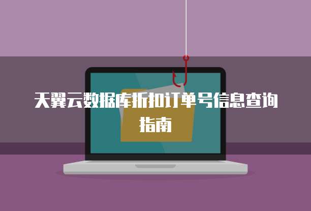 天翼云数据库折扣订单号信息查询指南
