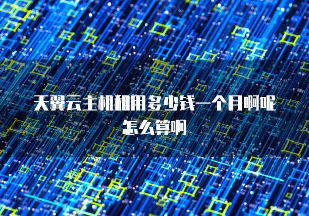 天翼云主机租用多少钱一个月啊呢怎么算啊