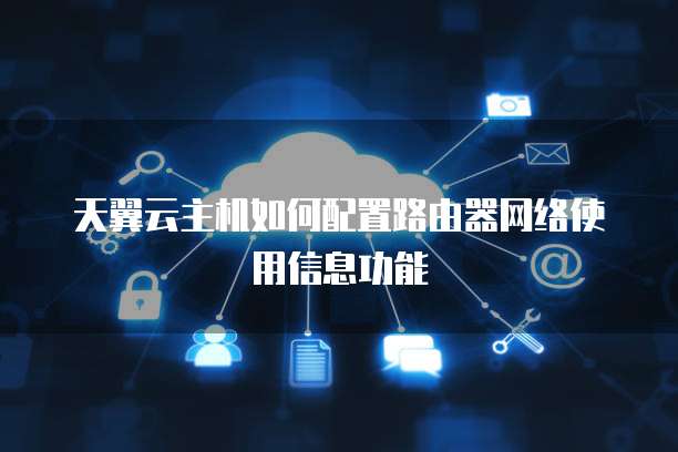 天翼云主机如何配置路由器网络使用信息功能