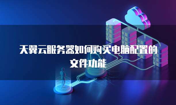 天翼云服务器如何购买电脑配置的文件功能