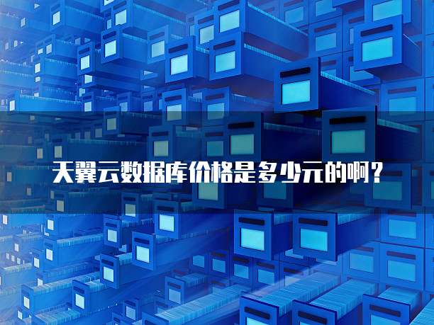 天翼云数据库价格是多少元的啊？