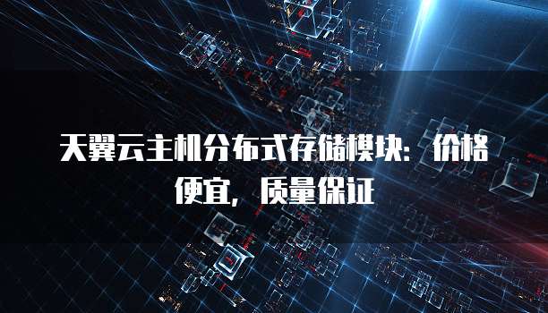 天翼云主机分布式存储模块:价格便宜,质量保证