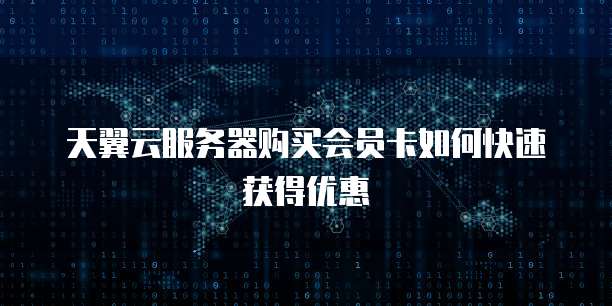 天翼云服务器购买会员卡如何快速获得优惠